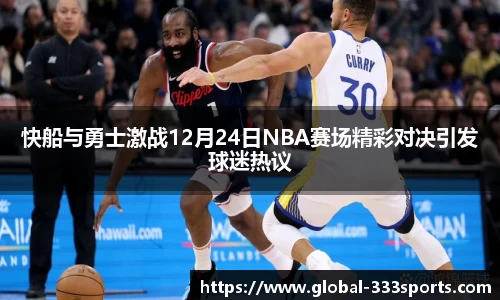快船与勇士激战12月24日NBA赛场精彩对决引发球迷热议